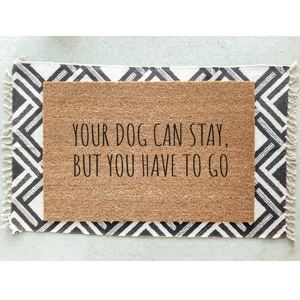 Your Dog Can Stay But You Have To Go Doormat / Dog Door Mat / Funny / Gift for Dog Lover / Rescue Dog / Dog Owner Gift / Birthday Gift